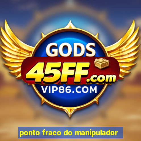 ponto fraco do manipulador